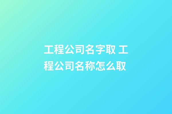 工程公司名字取 工程公司名称怎么取-第1张-公司起名-玄机派